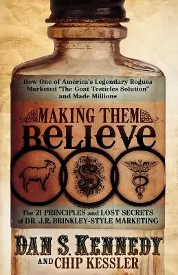 Les faire croire : Comment l'un des légendaires escrocs américains a commercialisé « la solution des testicules de chèvre » et a gagné des millions. - Making Them Believe: How One of America's Legendary Rogues Marketed ''the Goat Testicles Solution'' and Made Millions