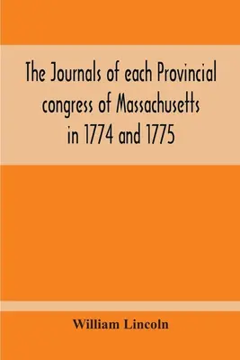 Les journaux de chaque congrès provincial du Massachusetts en 1774 et 1775, et du comité de sécurité, avec un appendice contenant les délibérations. - The Journals Of Each Provincial Congress Of Massachusetts In 1774 And 1775, And Of The Committee Of Safety, With An Appendix, Containing The Proceedin