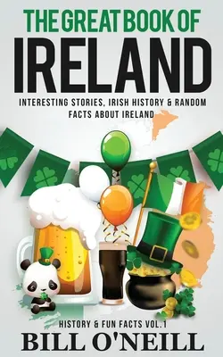 Le grand livre de l'Irlande : Des histoires intéressantes, l'histoire de l'Irlande et des faits aléatoires sur l'Irlande - The Great Book of Ireland: Interesting Stories, Irish History & Random Facts About Ireland