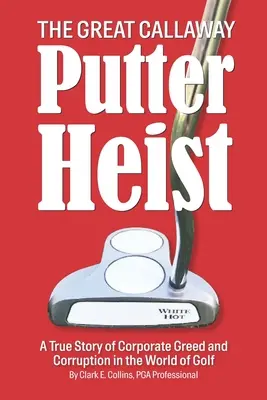 Le grand hold-up des putters Callaway : Une histoire vraie de cupidité et de corruption dans le monde du golf - The Great Callaway Putter Heist: A True Story of Corporate Greed and Corruption in the World of Golf