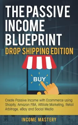 Le plan de revenu passif Drop Shipping Edition : Créer un revenu passif avec le commerce électronique en utilisant Shopify, Amazon FBA, le marketing d'affiliation, l'arbitrage de détail. - The Passive Income Blueprint Drop Shipping Edition: Create Passive Income with Ecommerce using Shopify, Amazon FBA, Affiliate Marketing, Retail Arbitr