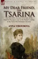 Ma chère amie, la tsarine : l'incroyable récit d'une dame de la cour impériale russe pendant la période qui a précédé la chute de la dynastie des Romanov - My Dear Friend, the Tsarina: the Incredible Account of a Lady of the Imperial Russian Court in the Period Leading to the Fall of the Romanov Dynast