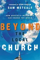 Au-delà de l'église locale : Comment les mouvements apostoliques peuvent changer le monde - Beyond the Local Church: How Apostolic Movements Can Change the World