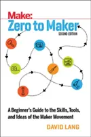 Zero to Maker : Un guide pour débutants sur les compétences, les outils et les idées du mouvement Maker - Zero to Maker: A Beginner's Guide to the Skills, Tools, and Ideas of the Maker Movement