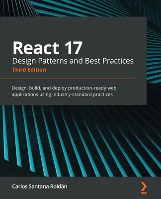 React 17 Design Patterns and Best Practices - Troisième édition : Concevoir, construire et déployer des applications web prêtes à la production en utilisant des pratiques standard de l'industrie. - React 17 Design Patterns and Best Practices - Third Edition: Design, build, and deploy production-ready web applications using industry-standard pract