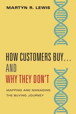 Comment les clients achètent... et pourquoi ils n'achètent pas : Cartographier et gérer le parcours d'achat ADN - How Customers Buy...& Why They Don't: Mapping and Managing the Buying Journey DNA