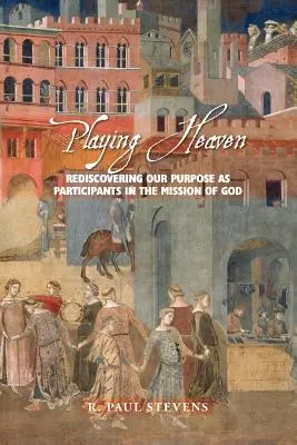 Jouer au ciel : Redécouvrir notre raison d'être en tant que participants à la mission de Dieu - Playing Heaven: Rediscovering Our Purpose as Participants in the Mission of God