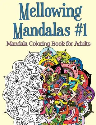 Mellowing Mandalas, Book 1 : Livre de coloriage de mandalas pour adultes - Mellowing Mandalas, Book 1: Mandala Coloring Book for Adults
