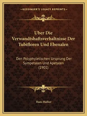 Uber Die Verwandtshaftsverhaltnisse Der Tubifloren Und Ebenalen : Den Polyphyletischen Ursprung Der Sympetalen Und Apetalen (1901) - Uber Die Verwandtshaftsverhaltnisse Der Tubifloren Und Ebenalen: Den Polyphyletischen Ursprung Der Sympetalen Und Apetalen (1901)