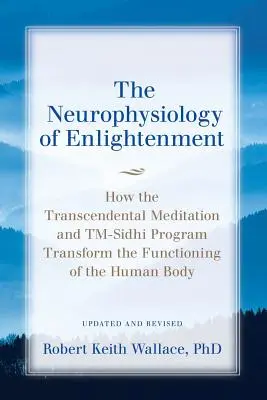 La neurophysiologie de l'illumination : Comment la méditation transcendantale et le programme TM-Sidhi transforment le fonctionnement du corps humain - The Neurophysiology of Enlightenment: How the Transcendental Meditation and TM-Sidhi Program Transform the Functioning of the Human Body