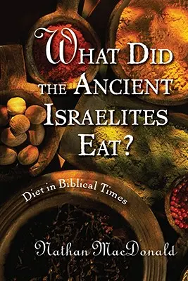Que mangeaient les anciens Israélites&nbsp;? L'alimentation aux temps bibliques - What Did the Ancient Israelites Eat?: Diet in Biblical Times