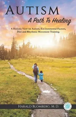 L'autisme : Un chemin vers la guérison : Une vision holistique de l'autisme, des facteurs environnementaux, du régime alimentaire et de l'entraînement au mouvement rythmique. - Autism: A Path To Healing: A Holistic View on Autism, Environmental Factors, Diet and Rhythmic Movement Training.