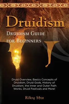 Le druidisme : Vue d'ensemble du druidisme, concepts de base du druidisme, dieux druidiques, histoire du druidisme, travaux sur les voies intérieure et extérieure, pieds druidiques. - Druidism: Druid Overview, Basics Concepts of Druidism, Druid Gods, History of Druidism, the Inner and Outer Path Works, Druid Fe