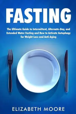 Fasting : Le guide ultime du jeûne intermittent, alterné et prolongé et comment activer l'autophagie pour perdre du poids. - Fasting: The Ultimate Guide to Intermittent, Alternate-Day, and Extended Water Fasting and How to Activate Autophagy for Weight