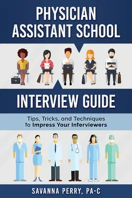 Guide d'entretien pour les écoles d'assistants médicaux : Conseils, astuces et techniques pour impressionner vos interlocuteurs - Physician Assistant School Interview Guide: Tips, Tricks, and Techniques to Impress Your Interviewers