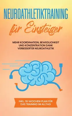 Entraînement neuro-athl矇tique pour les d矇butants : plus de coordination, de souplesse et de concentration grâce à une neuro-athl矇tique am矇lior矇e - y compris plan de 10 semaines pour da - Neuroathletiktraining fr Einsteiger: Mehr Koordination, Beweglichkeit und Konzentration dank verbesserter Neuroathletik - inkl. 10-Wochen-Plan fr da