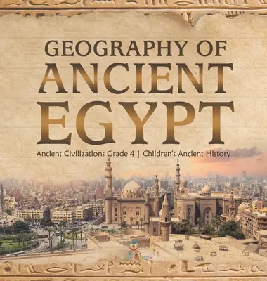 La géographie de l'Égypte ancienne - Les civilisations anciennes, 4e année - Histoire ancienne pour enfants - Geography of Ancient Egypt - Ancient Civilizations Grade 4 - Children's Ancient History