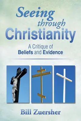 Voir à travers le christianisme : Une critique des croyances et des preuves - Seeing Through Christianity: A Critique of Beliefs and Evidence