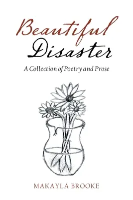 Beautiful Disaster : Un recueil de poésie et de prose - Beautiful Disaster: A Collection of Poetry and Prose
