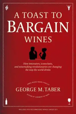 Un toast aux vins à prix cassés : Comment les innovateurs, les iconoclastes et les révolutionnaires de la viticulture changent la façon dont le monde boit. - A Toast to Bargain Wines: How Innovators, Iconoclasts, and Winemaking Revolutionaries Are Changing the Way the World Drinks