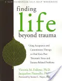 Trouver la vie au-delà du traumatisme : Utiliser la thérapie d'acceptation et d'engagement pour guérir du stress post-traumatique et des problèmes liés aux traumatismes - Finding Life Beyond Trauma: Using Acceptance and Commitment Therapy to Heal from Post-Traumatic Stress and Trauma-Related Problems
