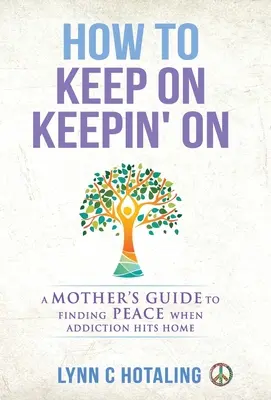 Comment continuer à vivre : Le guide d'une mère pour trouver la paix quand la dépendance frappe à la maison - How to Keep On Keepin' On: A Mother's Guide to Finding Peace When Addiction Hits Home