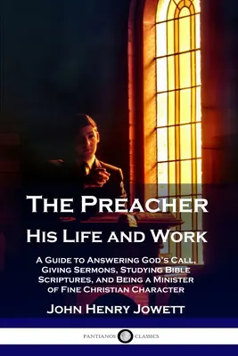 Le prédicateur, sa vie et son œuvre : Un guide pour répondre à l'appel de Dieu, donner des sermons, étudier les Écritures bibliques et être un ministre de l'Église chrétienne. - The Preacher, His Life and Work: A Guide to Answering God's Call, Giving Sermons, Studying Bible Scriptures, and Being a Minister of Fine Christian Ch