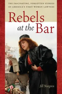 Rebelles au barreau : Les histoires fascinantes et oubliées des premières avocates américaines - Rebels at the Bar: The Fascinating, Forgotten Stories of America's First Women Lawyers