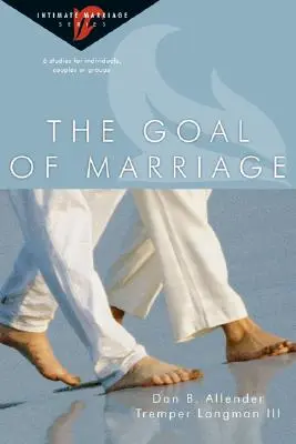 Le but du mariage : 6 études pour les individus, les couples ou les groupes - The Goal of Marriage: 6 Studies for Individuals, Couples or Groups