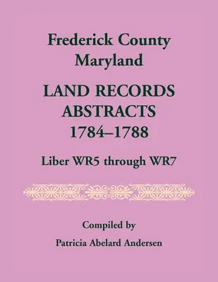 Comté de Frederick, Maryland Land Records Abstracts, 1784-1788, Liber WR5 Through WR7 - Frederick County, Maryland Land Records Abstracts, 1784-1788, Liber WR5 Through WR7