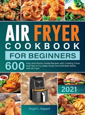 Air Fryer Cookbook For Beginners : 600 recettes faciles et faites maison avec des trucs et astuces pour frire, cuire, rôtir et griller les meilleurs repas avec la friteuse à air. - Air Fryer Cookbook For Beginners: 600 Easy and Home-made Recipes with Cooking Tricks and Tips to Fry, Bake, Roast and Grill Best Meals with Air Fryer