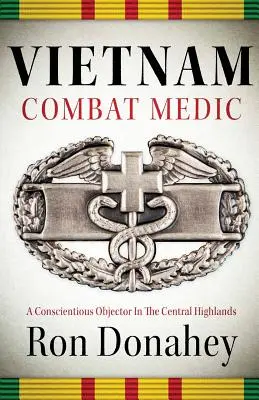 Vietnam Combat Medic : Un objecteur de conscience dans les hauts plateaux du centre du pays - Vietnam Combat Medic: A Conscientious Objector In The Central Highlands