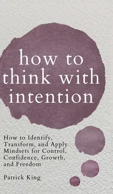 Comment penser avec intention : Comment identifier, transformer et appliquer les états d'esprit pour le contrôle, la confiance, la croissance et la liberté. - How to Think with Intention: How to Identify, Transform, and Apply Mindsets for Control, Confidence, Growth, and Freedom