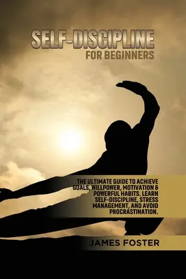 L'autodiscipline pour les débutants : Le guide ultime pour atteindre les objectifs, la volonté, la motivation et les habitudes puissantes. Apprendre l'autodiscipline, la gestion du stress - Self-Discipline for Beginners: The Ultimate Guide to Achieve goals, Willpower, Motivation & powerful Habits. Learn Self-Discipline, Stress Management