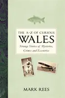 L'A-Z du Pays de Galles curieux : Histoires étranges de mystères, de crimes et d'excentricités - The A-Z of Curious Wales: Strange Stories of Mysteries, Crimes and Eccentrics