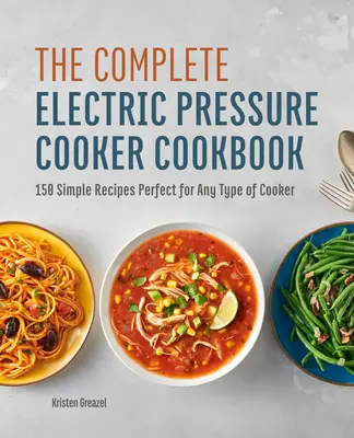 The Complete Electric Pressure Cooker Cookbook : 150 recettes simples parfaites pour tout type d'autocuiseur - The Complete Electric Pressure Cooker Cookbook: 150 Simple Recipes Perfect for Any Type of Cooker