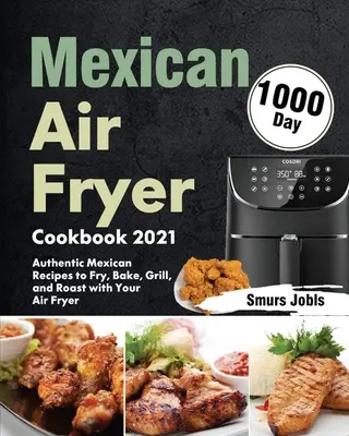 Mexican Air Fryer Cookbook 2021 : 1000-Day Authentic Mexican Recipes to Fry, Bake, Grill, and Roast with Your Air Fryer (livre de recettes mexicaines authentiques à faire frire, cuire, griller et rôtir avec votre friteuse) - Mexican Air Fryer Cookbook 2021: 1000-Day Authentic Mexican Recipes to Fry, Bake, Grill, and Roast with Your Air Fryer