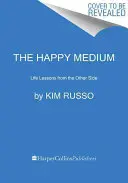 Le médium heureux : Leçons de vie de l'autre côté - The Happy Medium: Life Lessons from the Other Side