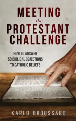 Relever le défi protestant : comment répondre à 50 objections bibliques aux croyances catholiques - Meeting the Protestant Challenge: How to Answer 50 Biblical Objections to Catholic Beliefs