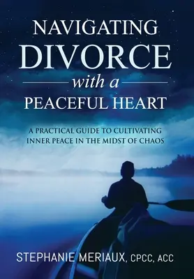 Naviguer dans le divorce avec un cœur paisible : Un guide pratique pour cultiver la paix intérieure au milieu du chaos - Navigating Divorce with a Peaceful Heart: A Practical Guide to Cultivating Inner Peace in the Midst of Chaos