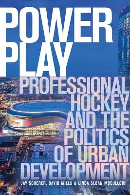 Le jeu du pouvoir : Le hockey professionnel et la politique de développement urbain - Power Play: Professional Hockey and the Politics of Urban Development