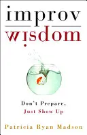 La sagesse de l'improvisation : Ne pas se préparer, se présenter - Improv Wisdom: Don't Prepare, Just Show Up