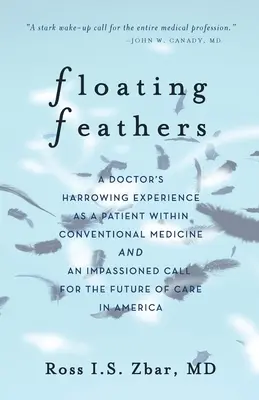 Floating Feathers : L'expérience éprouvante d'un médecin en tant que patient de la médecine conventionnelle --- et un appel passionné pour l'avenir de la médecine conventionnelle. - Floating Feathers: A Doctor's Harrowing Experience as a Patient Within Conventional Medicine --- and an Impassioned Call for the Future o