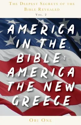 Les secrets les plus profonds de la Bible révélés Volume 2 : L'Amérique dans la Bible : L'Amérique, la nouvelle Grèce - The Deepest Secrets of the Bible Revealed Volume 2: America in the Bible: America the New Greece