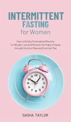 Jeûne intermittent pour les femmes : Comment construire une routine personnalisée pour perdre du poids et inverser les signes du vieillissement grâce au repas céto et à l'exercice. - Intermittent Fasting for Women: How to Build a Personalized Routine for Weight Loss and Reverse the Signs of Aging through the Keto Meal and Exercise