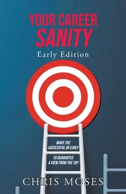 Votre santé professionnelle : Early Edition : Ce que les personnes qui réussissent font tôt pour garantir une vue d'en haut - Your Career Sanity: Early Edition: What the Successful Do Early to Guarantee a View from the Top