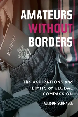 Amateurs sans frontières : Les aspirations et les limites de la compassion mondiale - Amateurs Without Borders: The Aspirations and Limits of Global Compassion