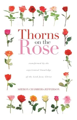 Des épines sur la rose : Transformé par la connaissance expérimentale du Seigneur Jésus-Christ - Thorns on the Rose: Transformed by the Experiential Knowledge of the Lord Jesus Christ