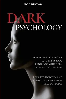 Psychologie noire : Comment analyser les gens et leur langage corporel avec les secrets de la psychologie noire. Apprenez à identifier et à vous protéger des - Dark Psychology: How to analyze people and their body language with dark psychology secrets. Learn to Identify and Protect Yourself fro