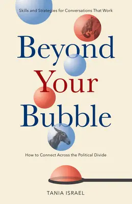 Au-delà de votre bulle : Comment se connecter au-delà du fossé politique, compétences et stratégies pour des conversations qui marchent - Beyond Your Bubble: How to Connect Across the Political Divide, Skills and Strategies for Conversations That Work